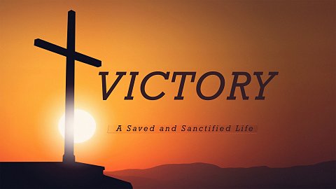 Victory: A Saved and Sanctified Life